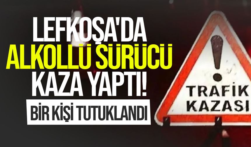 Lefkoşa'da alkollü sürücünün karıştığı kaza: Bir kişi tutuklandı