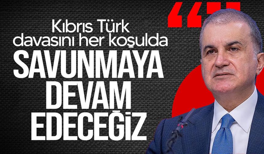 Ömer Çelik: "Kıbrıs Türk davasını her koşulda savunmaya devam edeceğiz"