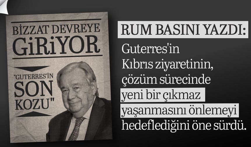 Rum Basını: Guterres Çıkmazı Aşmak İçin Kıbrıs'a Geliyor