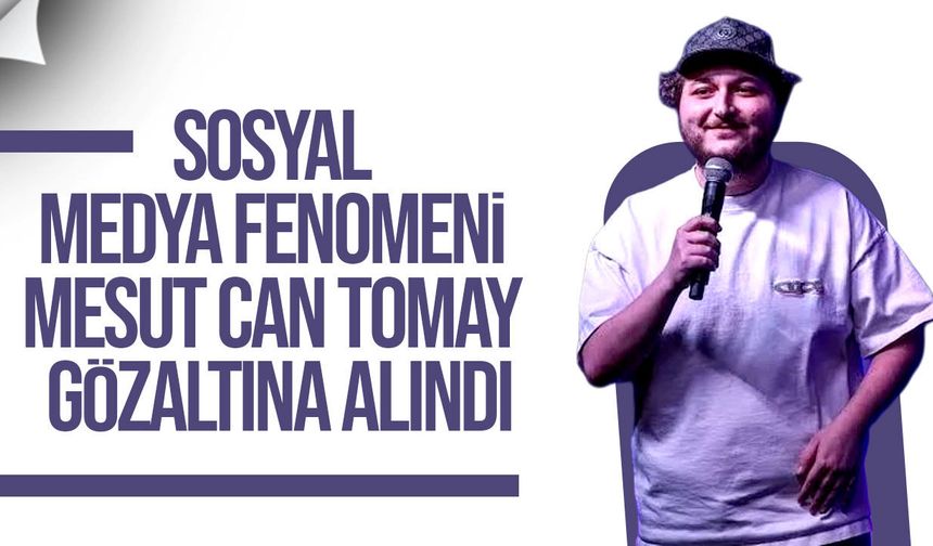 Sosyal medya fenomeni Mesut Can Tomay gözaltına alındı