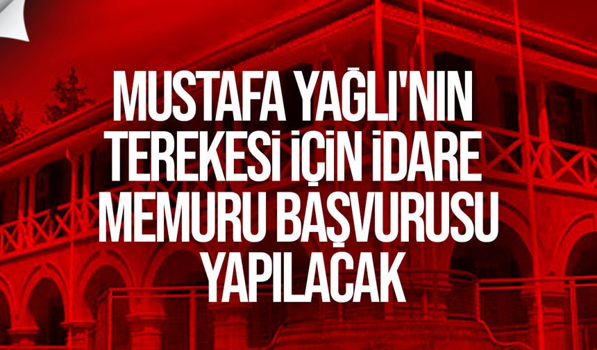 Tereke İhbarı: Mustafa Yağlı'nın Terekesi İçin İdare Memuru Başvurusu Yapılacak
