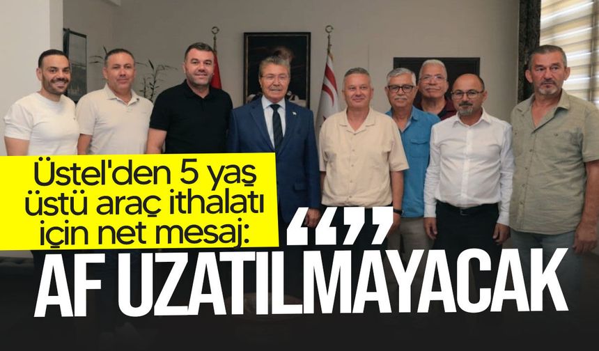Üstel'den 5 yaş üstü araç ithalatı için net mesaj: Af uzatılmayacak