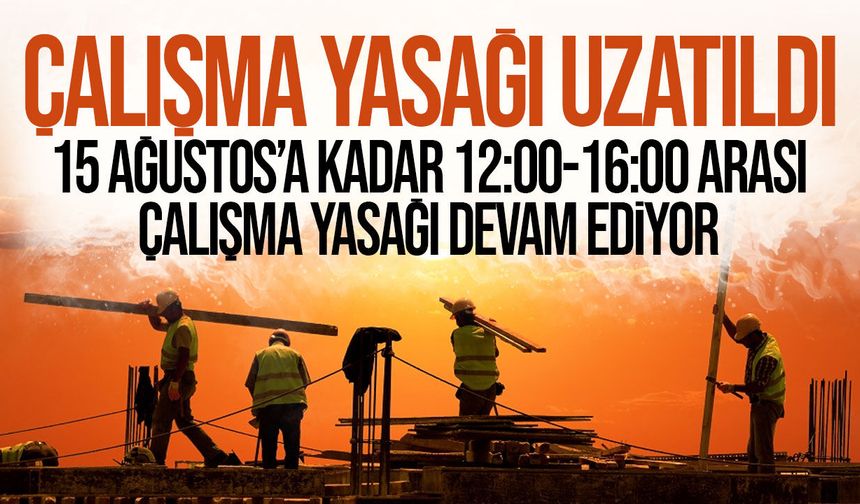 15 Ağustos'a kadar 12.00-16.00 arasında açık havada çalışma yasak