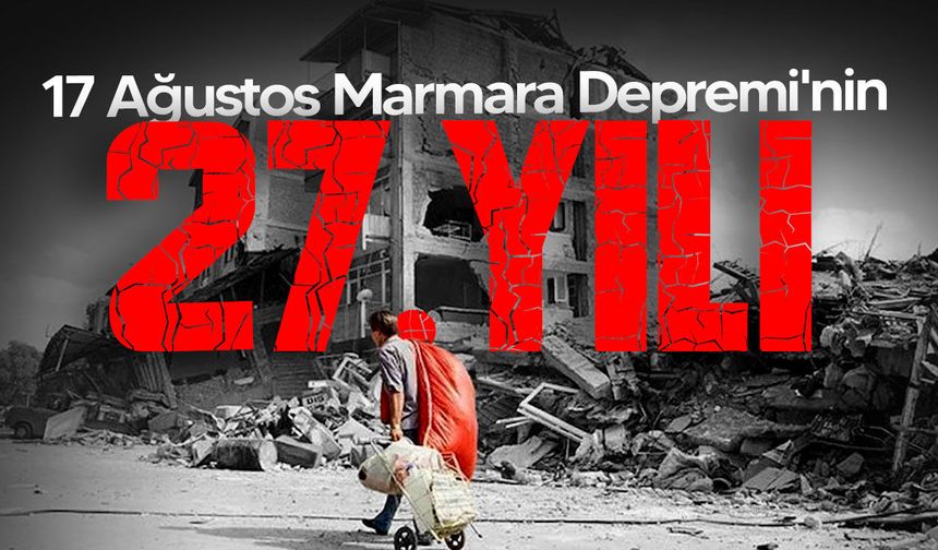 17 Ağustos Marmara Depremi’nin üzerinden 27 yıl geçti