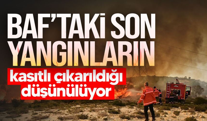 Baf’taki yangınlarda kundaklama şüphesi