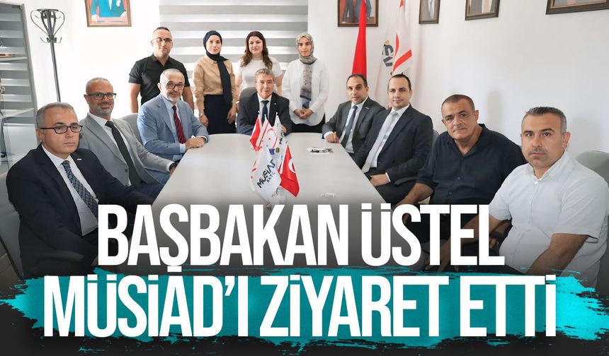 Başbakan Üstel, MÜSİAD’ı ziyaret etti