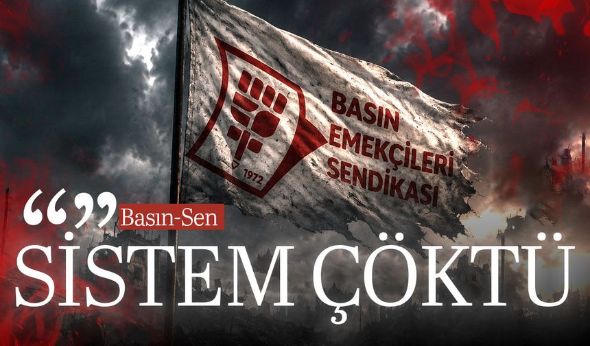 Basın-Sen: Sistem çöktü, artık bu düzenin değişmesi gerekiyor
