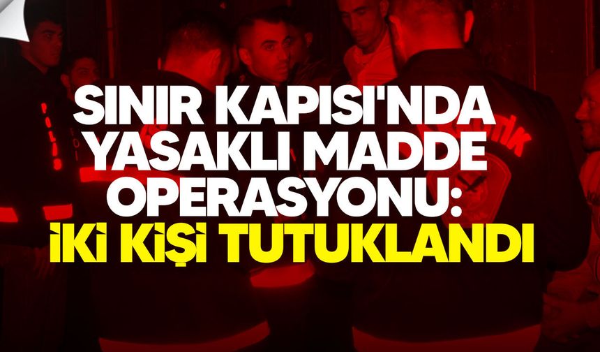 Beyarmudu Sınır Kapısı'nda yasaklı madde operasyonu: İki kişi tutuklandı