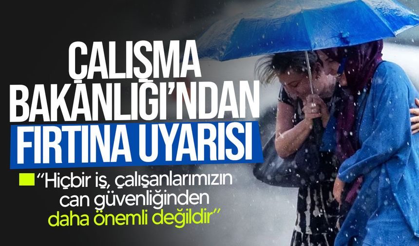 Çalışma Bakanlığı’ndan fırtına uyarısı: "Gerekirse çalışmalar durdurulsun"