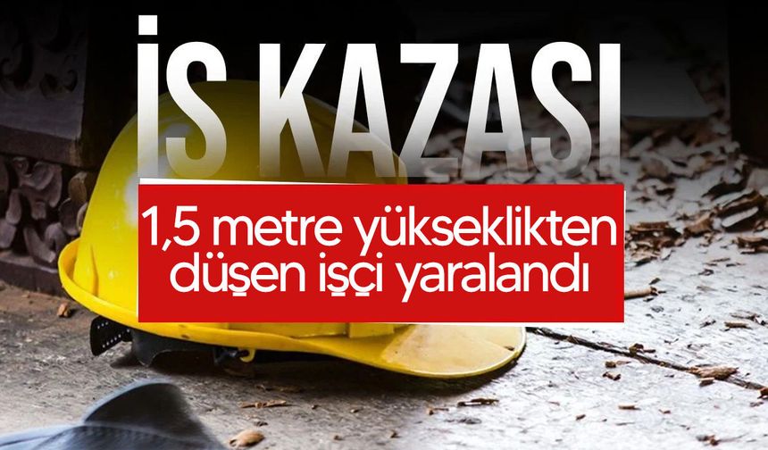 Çatalköy’de iş kazası: 1,5 metre yükseklikten düşen işçi yaralandı