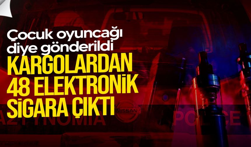 Çocuk oyuncağı diye gönderildi: Kargolardan 48 elektronik sigara çıktı