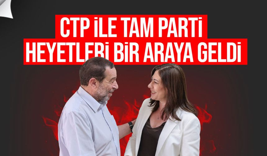 CTP ile TAM Parti Bir Araya Geldi: Genel ve Yerel Seçimler Masadaydı