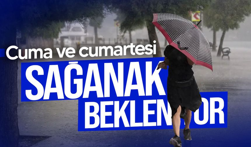 Cuma ve cumartesi sağanak bekleniyor