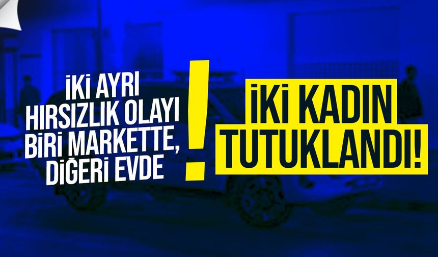 Demirhan ve Yeniboğaziçi’nde hırsızlık: İki kadın tutuklandı