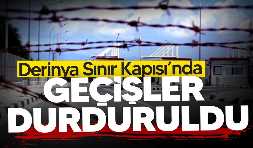 Derinya Sınır Kapısı’nda geçişler durduruldu: Polis emniyet tedbiri aldı