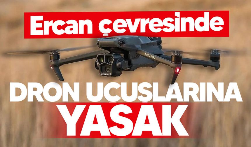 Ercan çevresinde dron uçuşlarına yasak: 11 köyü kapsıyor
