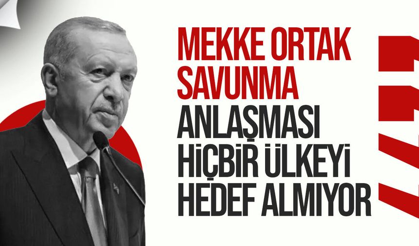 Erdoğan: "Mekke Ortak Savunma Anlaşması hiçbir ülkeyi hedef almıyor"