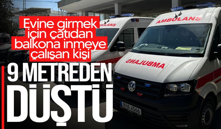 Evine girmek için çatıdan balkona inmeye çalışan kişi 9 metreden düştü