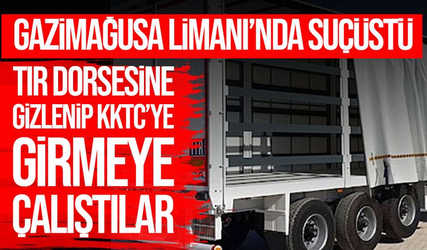 Gazimağusa Limanı’nda tır dorsesine gizlenen 3 kişi yakalandı