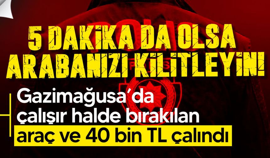 Gazimağusa’da çalışır halde bırakılan araç ve 40 bin TL çalındı