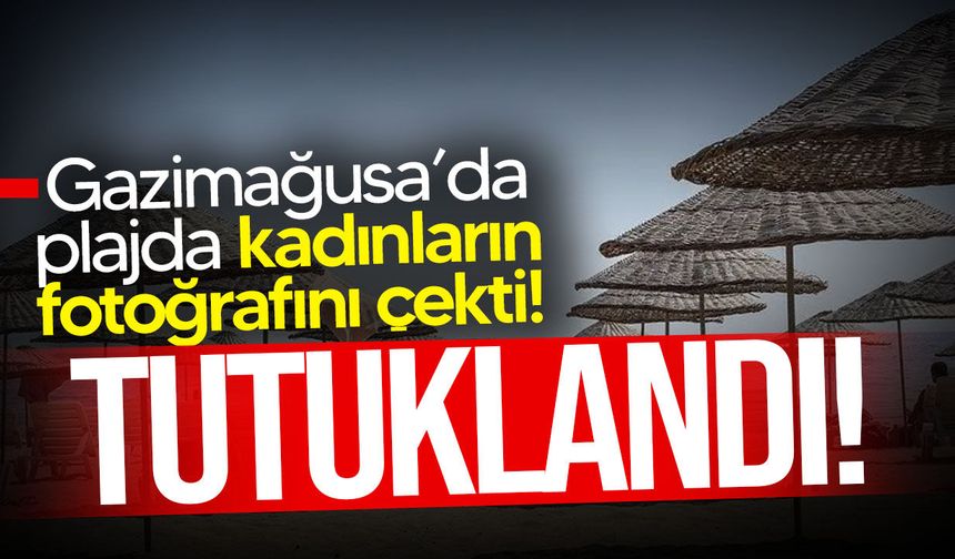 Gazimağusa’da plajda dört kadının fotoğrafını çeken şahıs tutuklandı