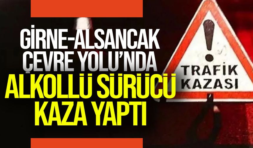 Girne-Alsancak Çevre Yolu’nda alkollü sürücü kaza yaptı