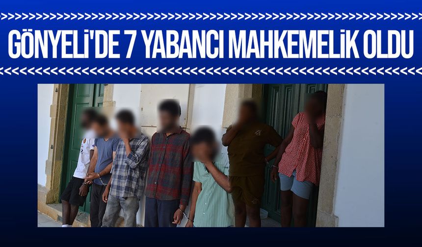 Gönyeli'de kaçak yaşayan 7 yabancı mahkemeye çıkarıldı