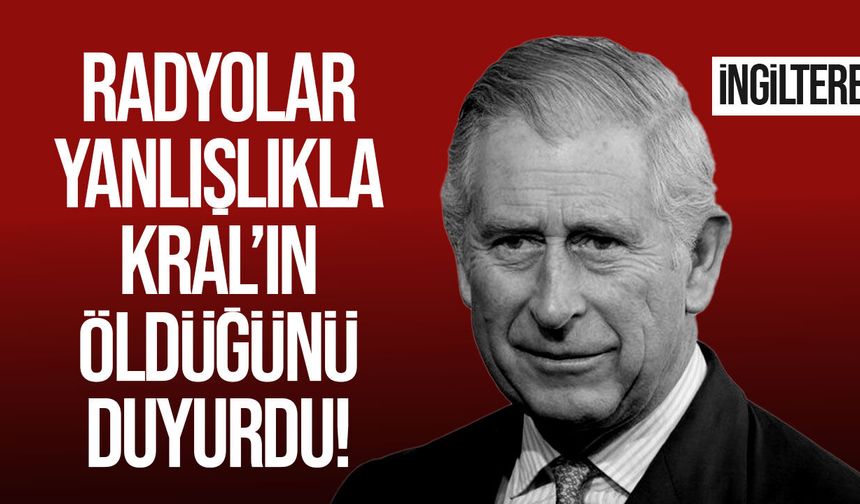 İngiltere’de Radyo Yanlışlıkla Kral Charles’ın Öldüğünü Duyurdu