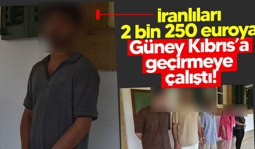 İranlıları 2 bin 250 euroya Güney Kıbrıs’a geçirmeye çalıştı: 30 gün cezaevine gönderildi