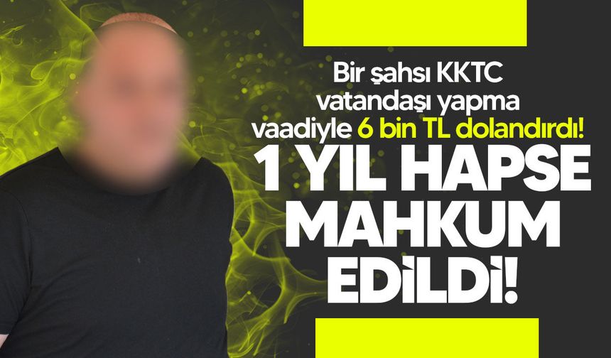 KKTC vatandaşlığı vaadiyle 6 bin TL dolandıran zanlı cezaevine gönderildi!