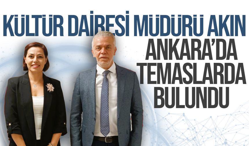 Kültür Dairesi Müdürü Akın, Ankara’da temaslarda bulundu