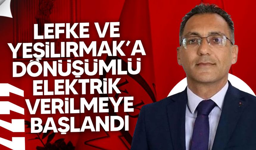 Lefke ve Yeşilırmak’a dönüşümlü elektrik verilmeye başlandı