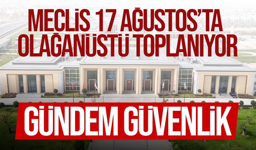 Meclis 17 Ağustos’ta güvenlik gündemiyle olağanüstü toplanıyor
