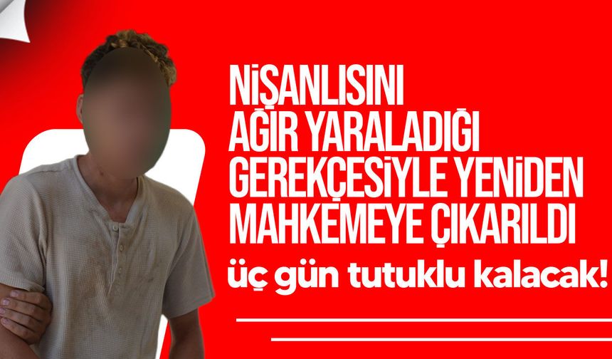 Nişanlısını darp ettiği öne sürülen zanlıya 3 gün ek tutukluluk