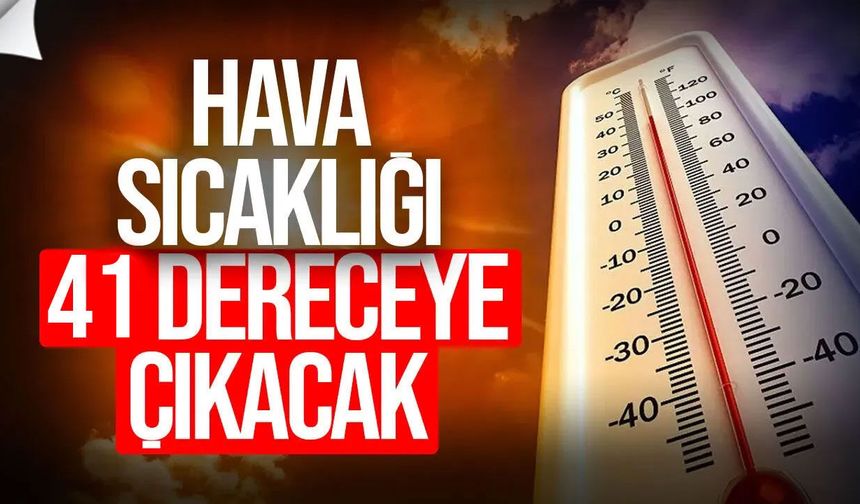Sıcaklık 41 dereceye kadar çıkacak