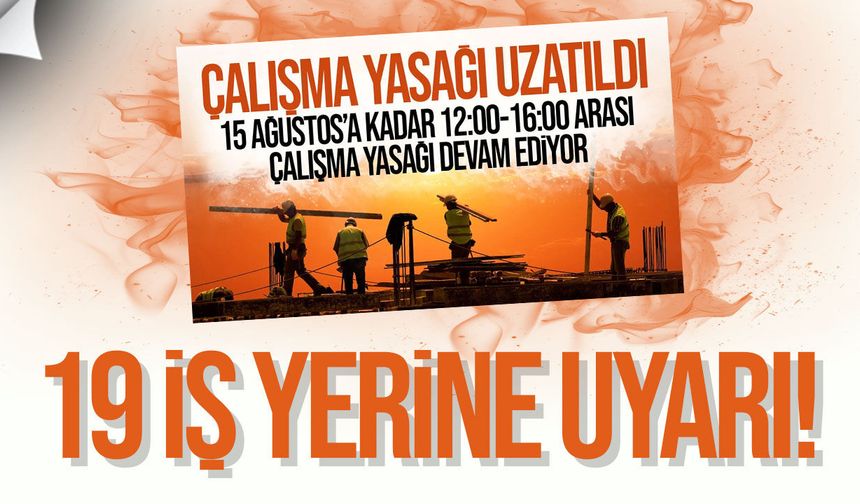 Sıcakta çalışma yasağını ihlal eden 19 iş yerine uyarı