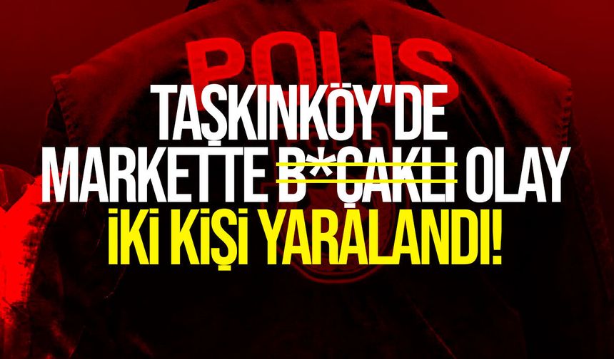 Taşkınköy'de markette b*çaklı olay: İki kişi yaralandı