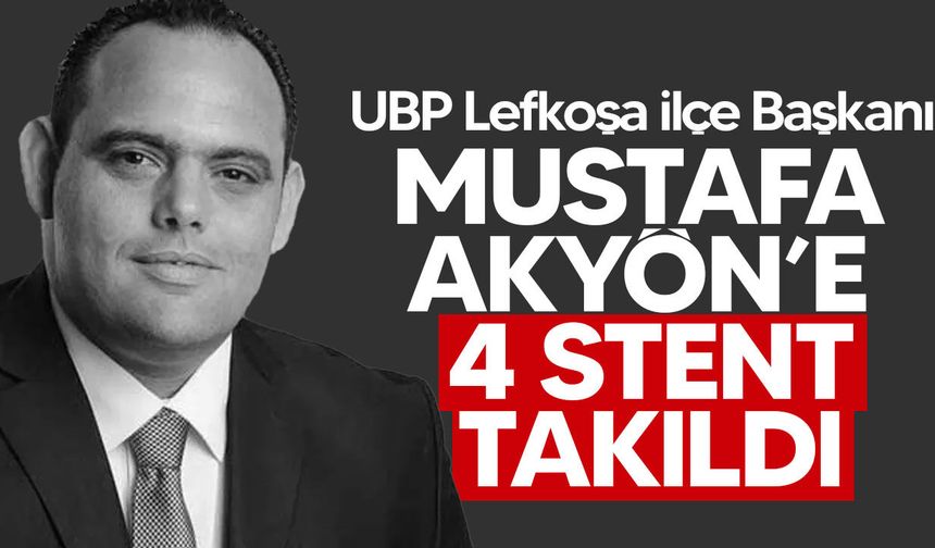 UBP Lefkoşa İlçe Başkanı Mustafa Akyön’e 4 stent takıldı