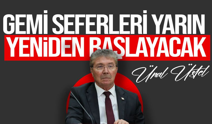 Üstel açıkladı: "Gemi seferleri yarın yeniden başlayacak"