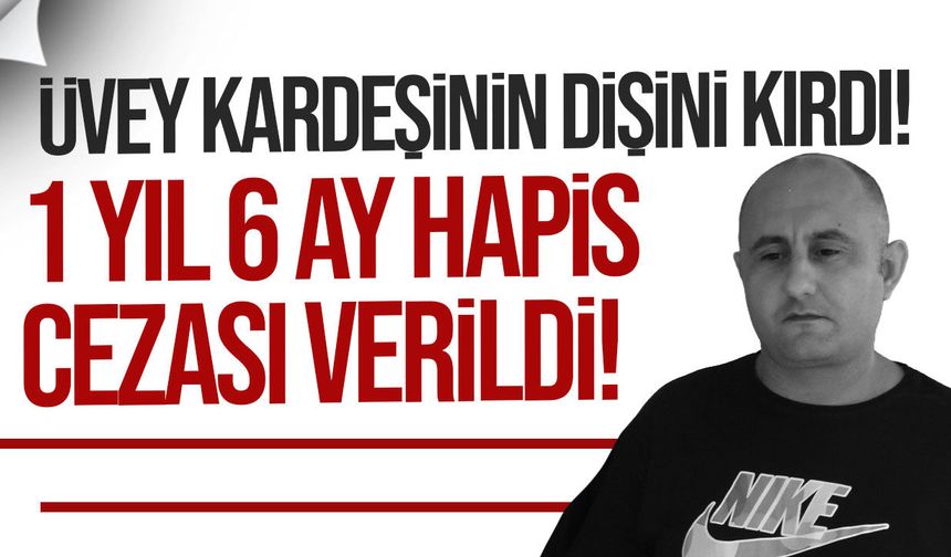 Üvey kardeşinin iki dişini kıran Ümit Ertuğrul’a 1 yıl 6 ay hapis