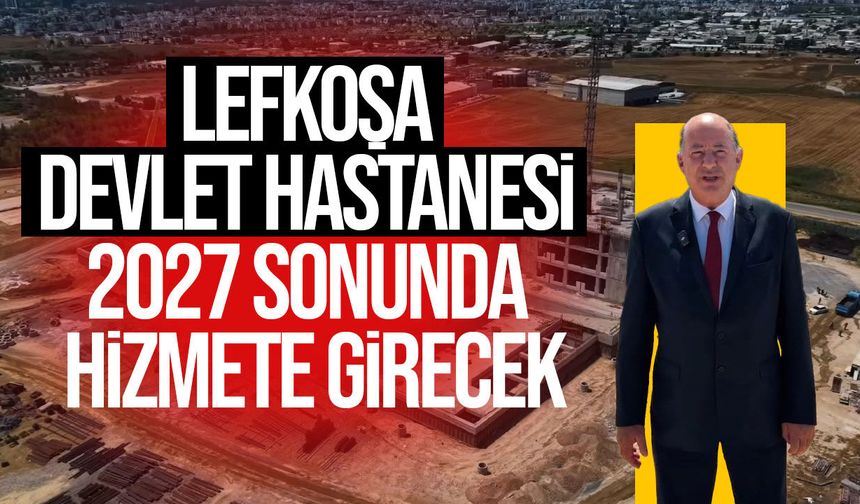 Yeni Lefkoşa Devlet Hastanesi 2027 Sonunda Hizmete Girecek