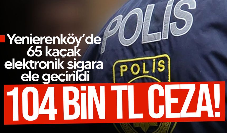Yenierenköy’de 65 elektronik sigara ele geçirildi: 104 bin TL ceza