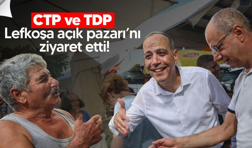 CTP ve TDP Lefkoşa Açık Pazarı’nı ziyaret etti