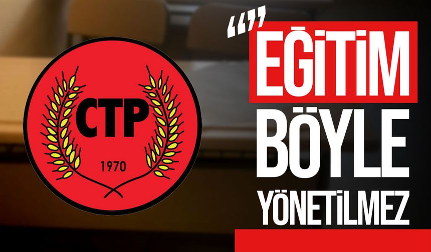 CTP’den yeni eğitim yılı eleştirisi: “Eğitim böyle yönetilmez”