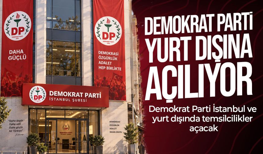 Demokrat Parti yurt dışına açılıyor: İstanbul ve dış temsilcilikler kurulacak
