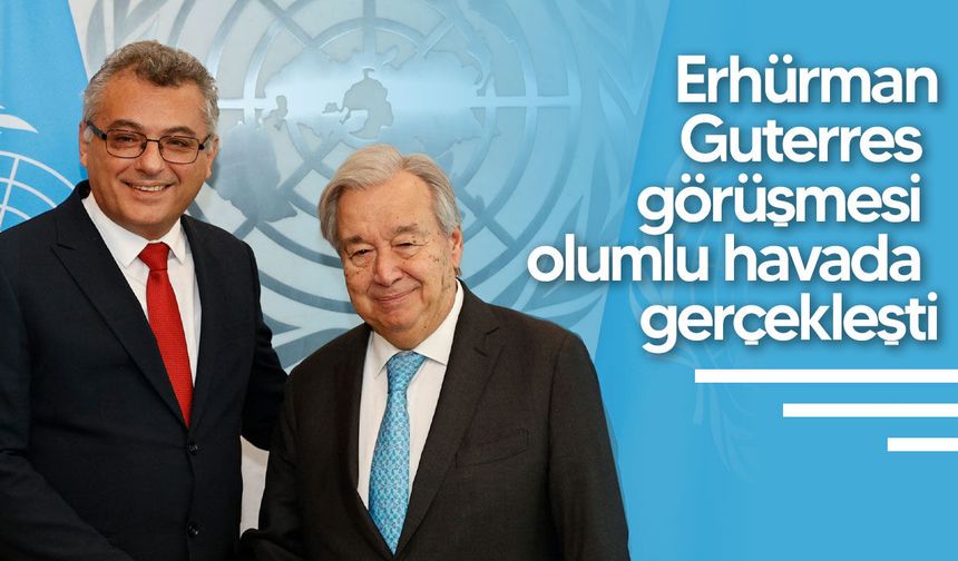Erhürman Guterres görüşmesi olumlu havada gerçekleşti