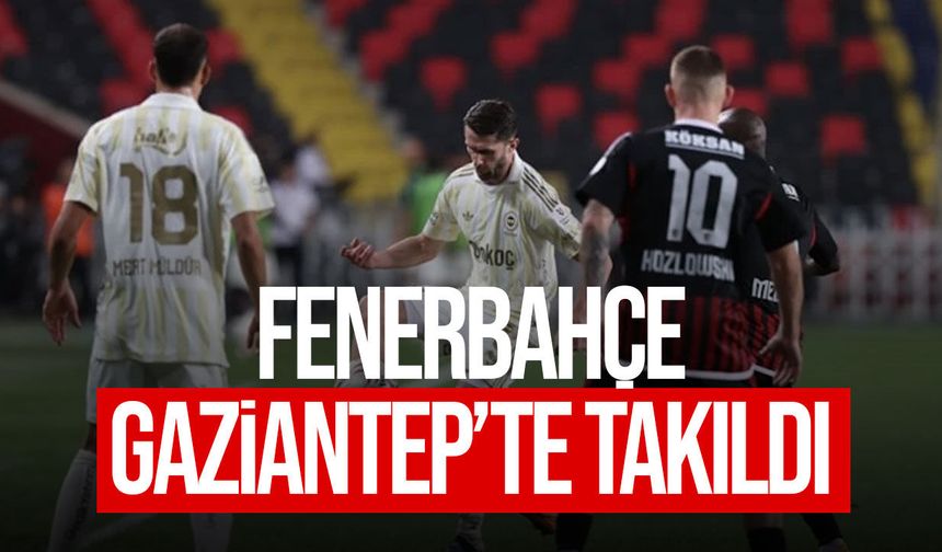 Fenerbahçe Gaziantep FK deplasmanında takıldı: Maç golsüz bitti