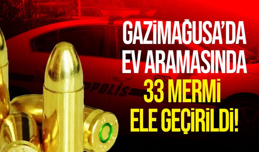 Gazimağusa’da ev aramasında 33 canlı mermi ele geçirildi