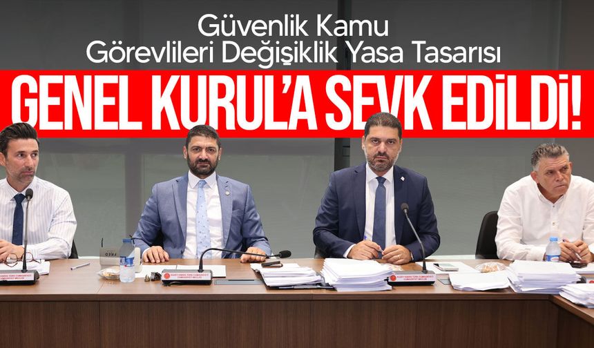 Güvenlik Kamu Görevlileri Değişiklik Yasa Tasarısı Genel Kurul’a sevk edildi