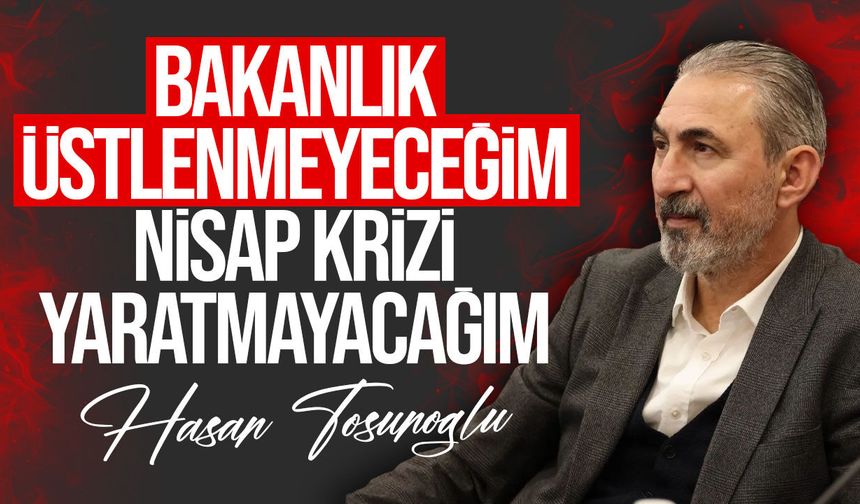 Hasan Tosunoğlu’ndan bakanlık iddialarına net yanıt: “Bakanlık üstlenmeyeceğim”